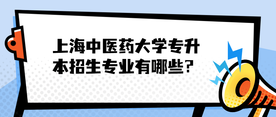 上海中医药大学专升本招生专业有哪些？.jpg