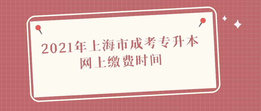 2021年上海市成考专升本网上缴费时间.png