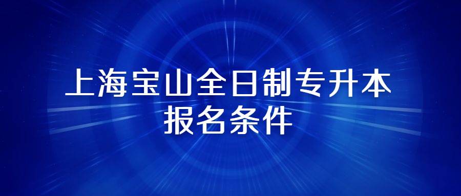 上海宝山全日制专升本报名条件 (1).jpg