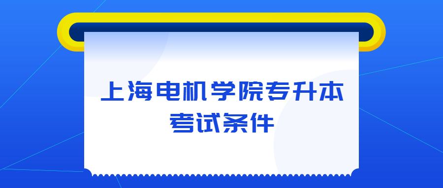 上海电机学院专升本考试条件 (1).jpg