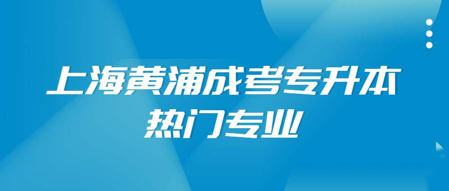 上海黄浦成考专升本热门专业 (1).jpg