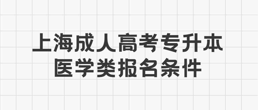 上海成人高考专升本医学类报名条件 (1).jpg