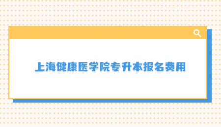 上海健康医学院专升本报名费用.jpg