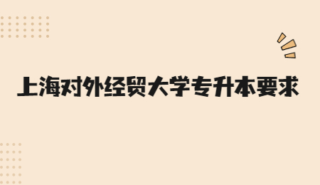 上海对外经贸大学专升本要求.jpg