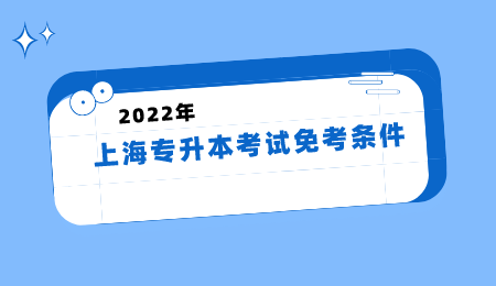 2022上海专升本考试免考条件.png