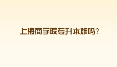 上海商学院专升本难吗？.jpg