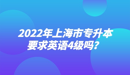 2022年上海市专升本要求英语4级吗？.jpg