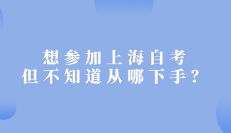 想参加上海自考但不知道从哪下手？