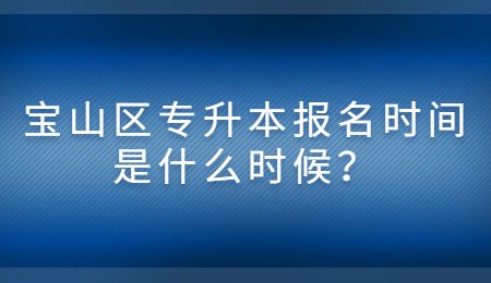 宝山区专升本报名时间是什么时候？