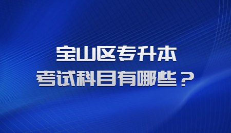 宝山区专升本考试科目有哪些？