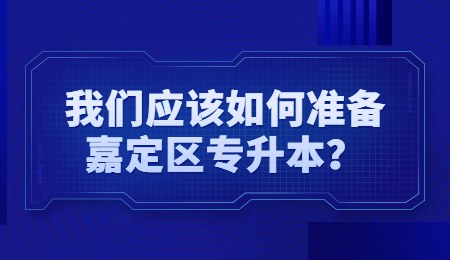 我们应该如何准备嘉定区专升本？