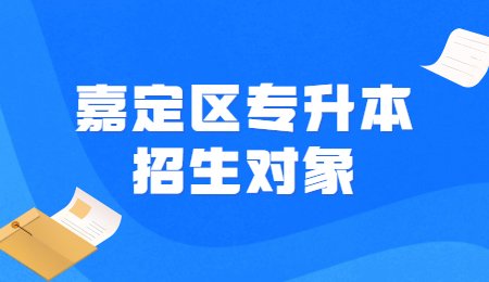 嘉定区专升本招生对象