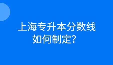 上海专升本分数线如何制定？