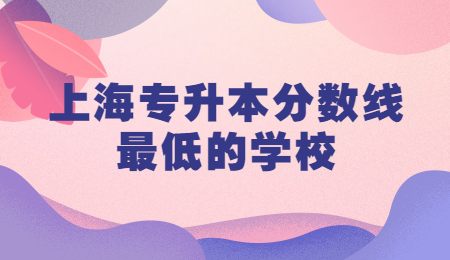 上海专升本分数线最低的学校