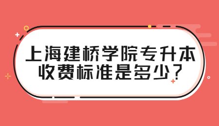 上海建桥学院专升本收费标准是多少？