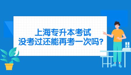 上海专升本考试没考过还能再考一次吗？