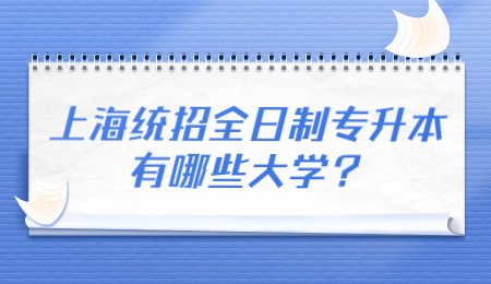 上海统招全日制专升本有哪些大学？