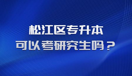 松江区专升本可以考研究生吗？