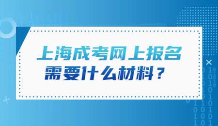 上海成考网上报名需要什么材料？