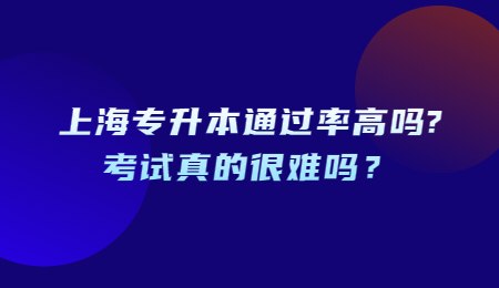 上海专升本通过率高吗?考试真的很难吗？