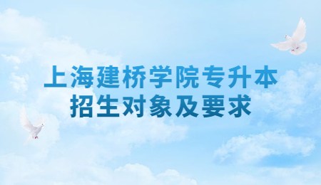 上海建桥学院专升本招生对象及要求