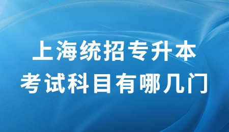 上海统招专升本考试科目有哪几门