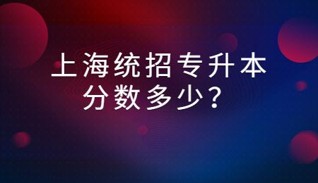 上海统招专升本分数多少？