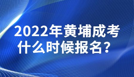 2022年黄埔成考什么时候报名？