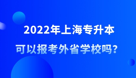 2022年上海专升本可以报考外省学校吗？