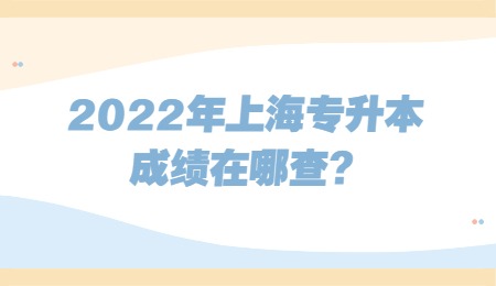 2022年上海专升本成绩在哪查?