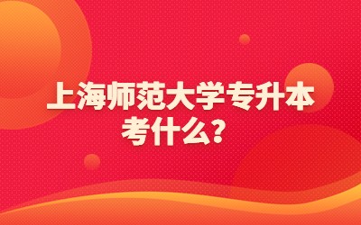 上海师范大学专升本考什么？