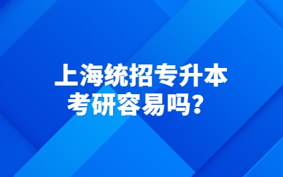 上海统招专升本考研容易吗？