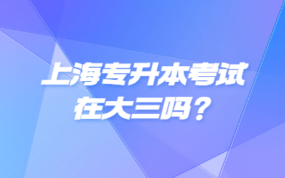 上海专升本考试在大三吗？