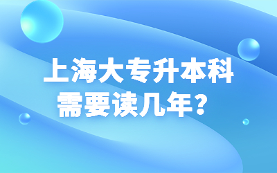 上海大专升本科需要读几年