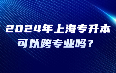 上海专升本可以跨专业吗