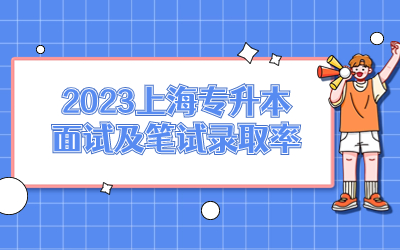 2023上海专升本面试及笔试录取率.jpg