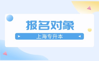 上海专升本报名对象及条件
