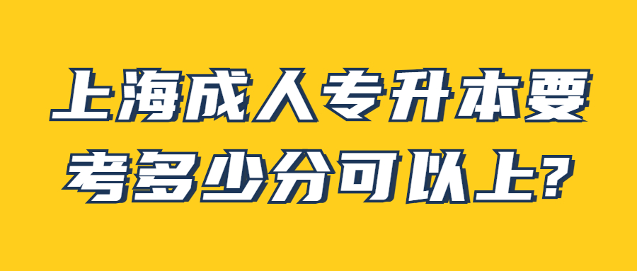 上海成人专升本要考多少分可以上?