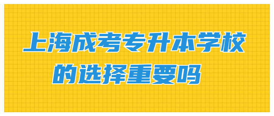 上海成考专升本学校的选择重要吗